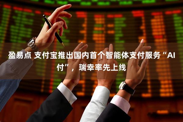 盈易点 支付宝推出国内首个智能体支付服务“AI付”，瑞幸率先上线