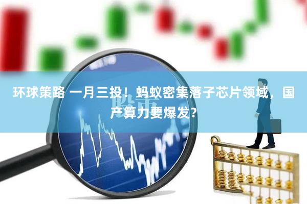 环球策路 一月三投！蚂蚁密集落子芯片领域，国产算力要爆发？