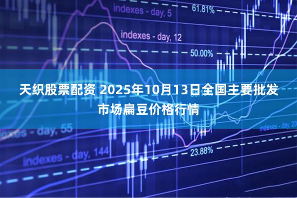 天织股票配资 2025年10月13日全国主要批发市场扁豆价格行情