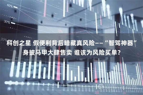 科创之星 假便利背后暗藏真风险——“智驾神器”身披马甲大肆售卖 谁该为风险买单？