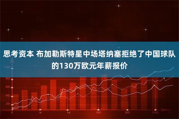 思考资本 布加勒斯特星中场塔纳塞拒绝了中国球队的130万欧元年薪报价